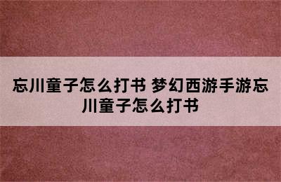 忘川童子怎么打书 梦幻西游手游忘川童子怎么打书